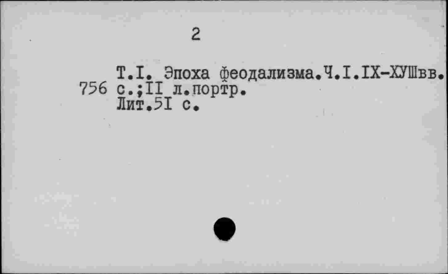 ﻿2
T.I. Эпоха феодализма.Ч.І.ІХ-ХУШвв.
756 с.;ІІ л.портр.
Лит,5І с.